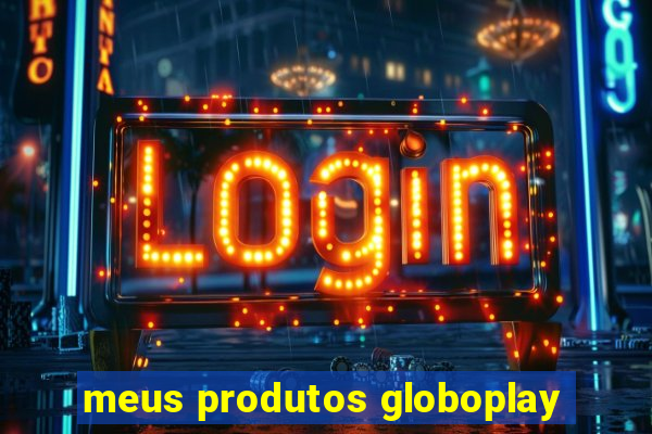 meus produtos globoplay